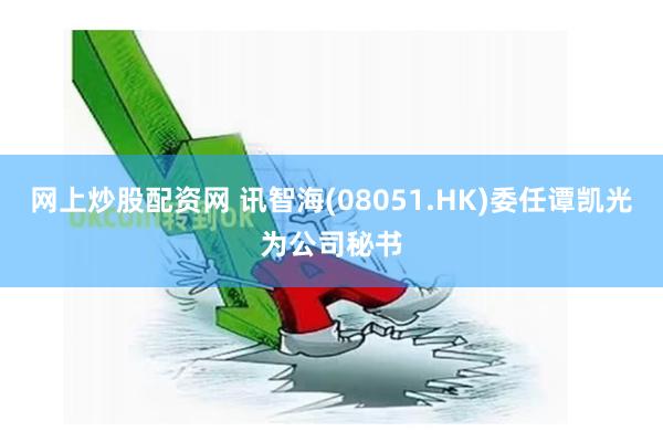 网上炒股配资网 讯智海(08051.HK)委任谭凯光为公司秘书