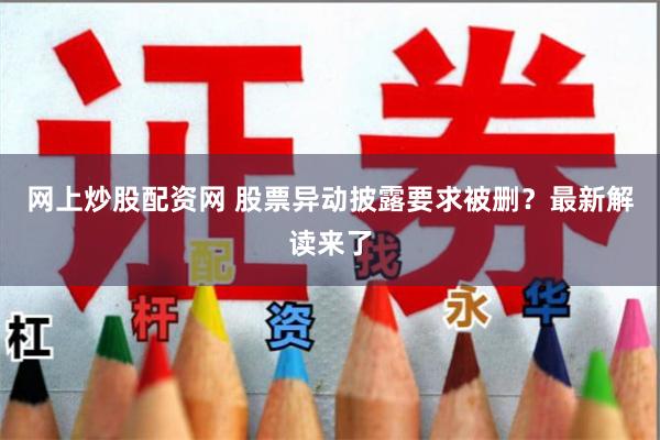 网上炒股配资网 股票异动披露要求被删？最新解读来了