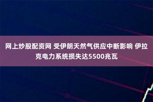 网上炒股配资网 受伊朗天然气供应中断影响 伊拉克电力系统损失达5500兆瓦