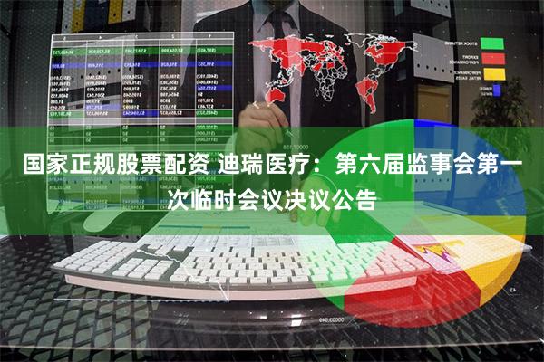 国家正规股票配资 迪瑞医疗：第六届监事会第一次临时会议决议公告