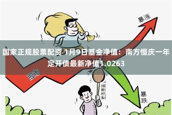 国家正规股票配资 1月9日基金净值：南方恒庆一年定开债最新净
