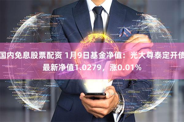 国内免息股票配资 1月9日基金净值：光大尊泰定开债最新净值1