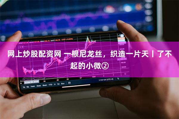 网上炒股配资网 一根尼龙丝，织造一片天丨了不起的小微②