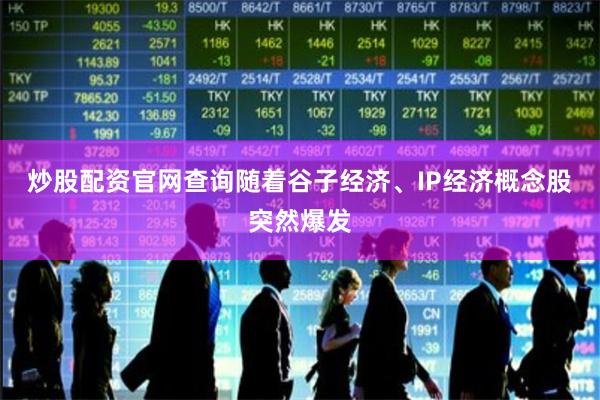 炒股配资官网查询随着谷子经济、IP经济概念股突然爆发