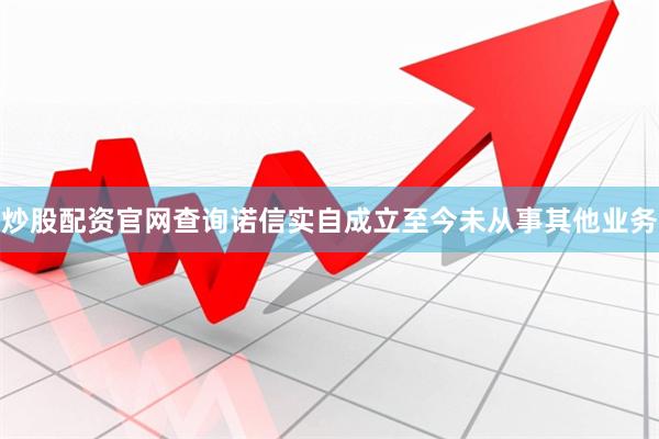 炒股配资官网查询诺信实自成立至今未从事其他业务
