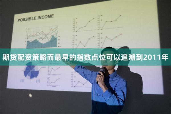 期货配资策略而最早的指数点位可以追溯到2011年