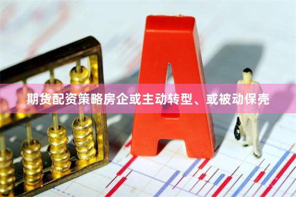 期货配资策略房企或主动转型、或被动保壳
