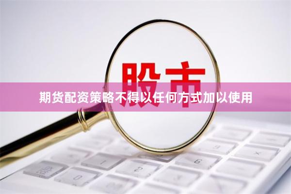 期货配资策略不得以任何方式加以使用