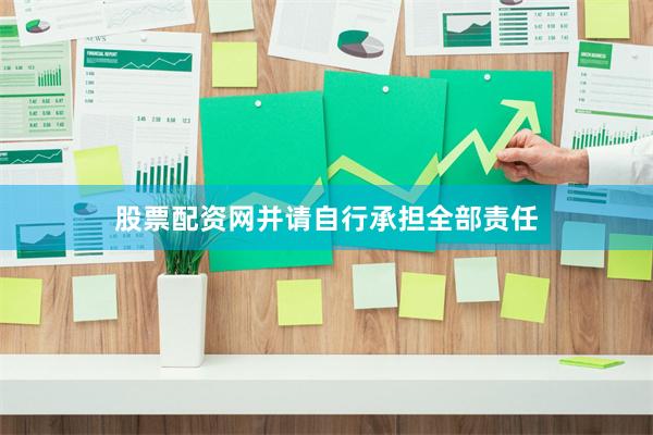 股票配资网并请自行承担全部责任