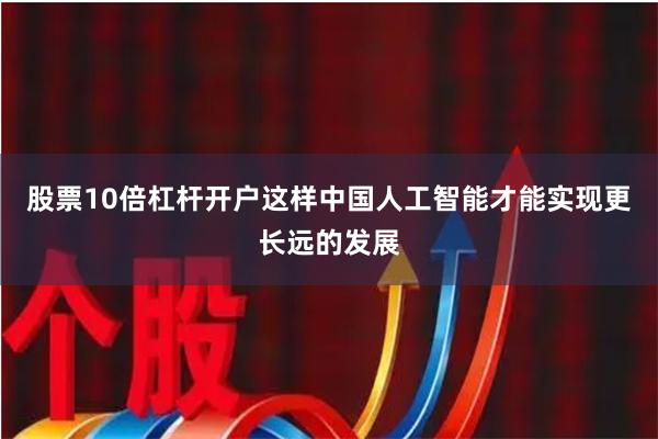 股票10倍杠杆开户这样中国人工智能才能实现更长远的发展