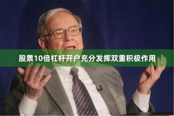 股票10倍杠杆开户充分发挥双重积极作用